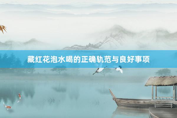 藏红花泡水喝的正确轨范与良好事项